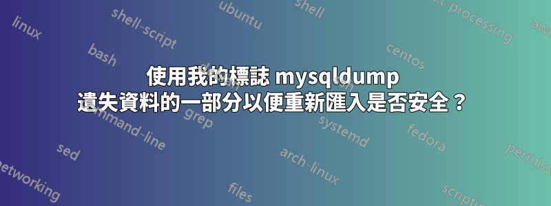 使用我的標誌 mysqldump 遺失資料的一部分以便重新匯入是否安全？