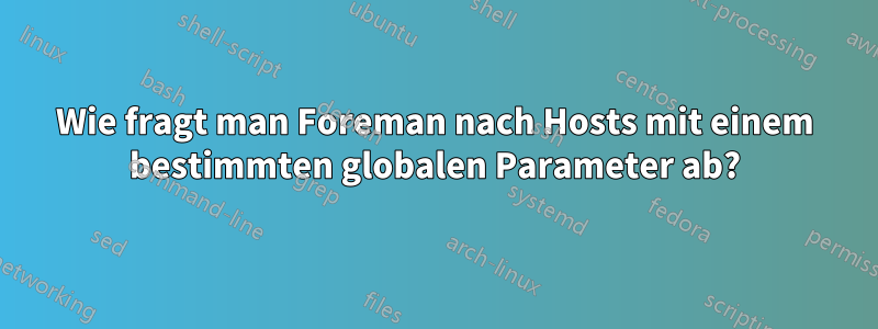 Wie fragt man Foreman nach Hosts mit einem bestimmten globalen Parameter ab?