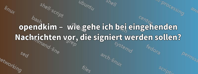 opendkim – wie gehe ich bei eingehenden Nachrichten vor, die signiert werden sollen?