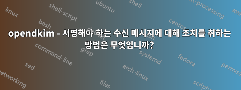 opendkim - 서명해야 하는 수신 메시지에 대해 조치를 취하는 방법은 무엇입니까?