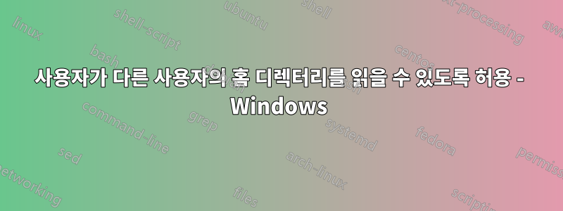 사용자가 다른 사용자의 홈 디렉터리를 읽을 수 있도록 허용 - Windows