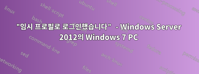 "임시 프로필로 로그인했습니다" - Windows Server 2012의 Windows 7 PC