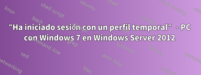 "Ha iniciado sesión con un perfil temporal" - PC con Windows 7 en Windows Server 2012