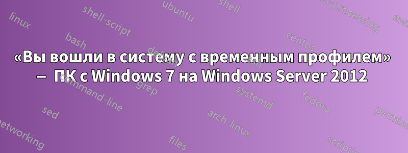 «Вы вошли в систему с временным профилем» — ПК с Windows 7 на Windows Server 2012