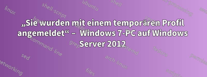 „Sie wurden mit einem temporären Profil angemeldet“ – Windows 7-PC auf Windows Server 2012