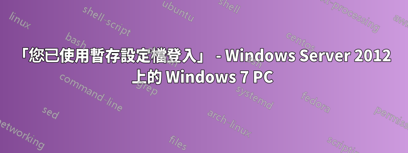 「您已使用暫存設定檔登入」 - Windows Server 2012 上的 Windows 7 PC