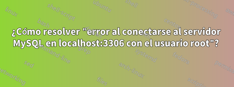 ¿Cómo resolver "error al conectarse al servidor MySQL en localhost:3306 con el usuario root"?