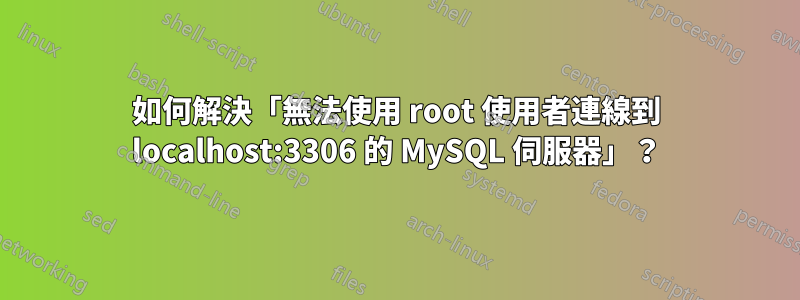 如何解決「無法使用 root 使用者連線到 localhost:3306 的 MySQL 伺服器」？