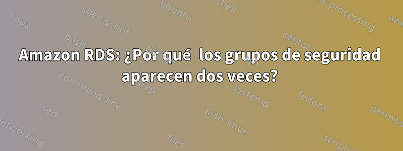 Amazon RDS: ¿Por qué los grupos de seguridad aparecen dos veces?