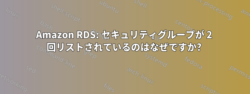 Amazon RDS: セキュリティグループが 2 回リストされているのはなぜですか?