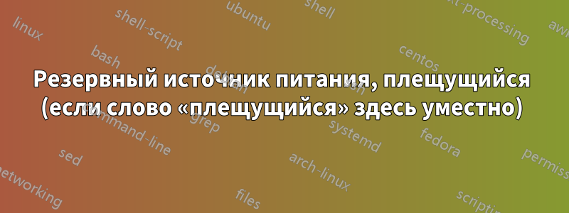 Резервный источник питания, плещущийся (если слово «плещущийся» здесь уместно)