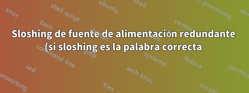 Sloshing de fuente de alimentación redundante (si sloshing es la palabra correcta)