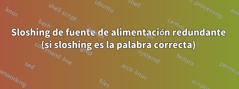 Sloshing de fuente de alimentación redundante (si sloshing es la palabra correcta)