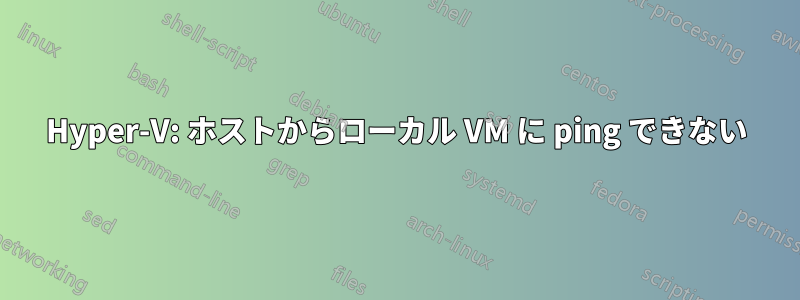 Hyper-V: ホストからローカル VM に ping できない