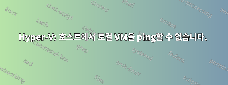 Hyper-V: 호스트에서 로컬 VM을 ping할 수 없습니다.