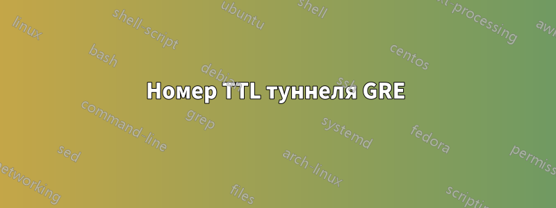 Номер TTL туннеля GRE