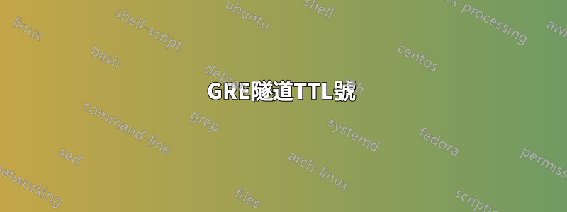 GRE隧道TTL號