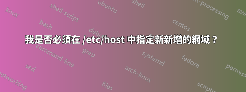 我是否必須在 /etc/host 中指定新新增的網域？