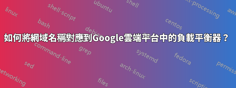 如何將網域名稱對應到Google雲端平台中的負載平衡器？