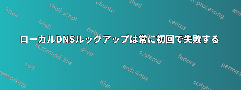 ローカルDNSルックアップは常に初回で失敗する