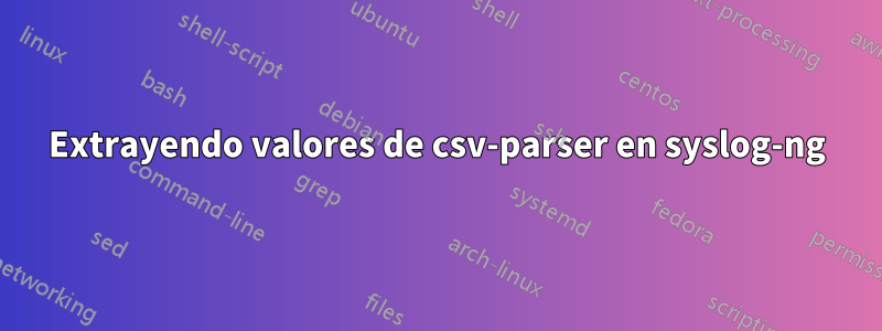 Extrayendo valores de csv-parser en syslog-ng