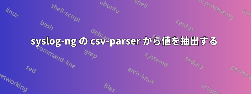 syslog-ng の csv-parser から値を抽出する