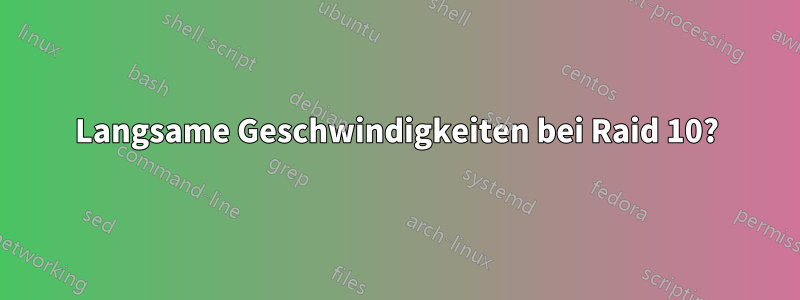 Langsame Geschwindigkeiten bei Raid 10?