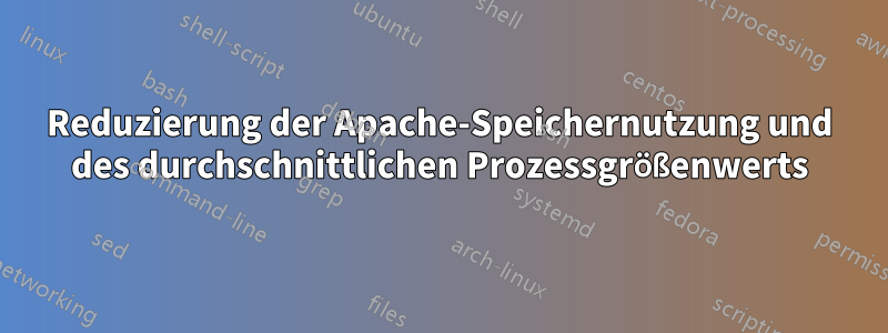 Reduzierung der Apache-Speichernutzung und des durchschnittlichen Prozessgrößenwerts