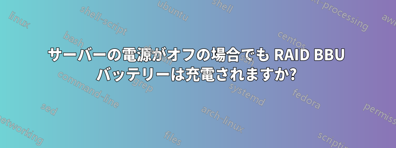 サーバーの電源がオフの場合でも RAID BBU バッテリーは充電されますか?