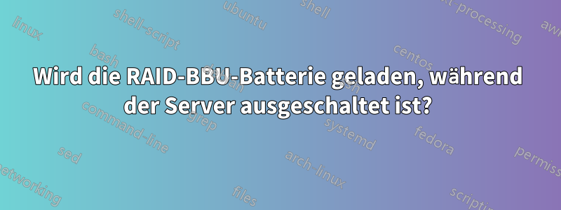 Wird die RAID-BBU-Batterie geladen, während der Server ausgeschaltet ist?