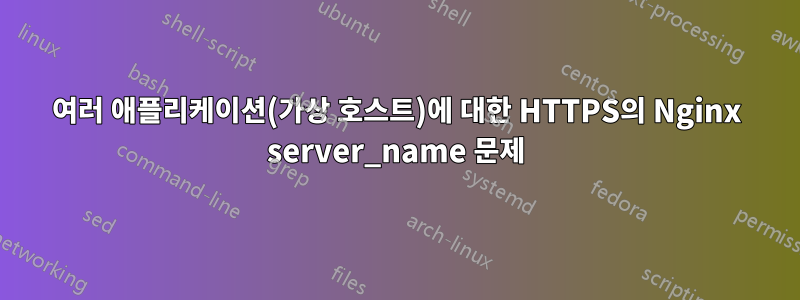 여러 애플리케이션(가상 호스트)에 대한 HTTPS의 Nginx server_name 문제