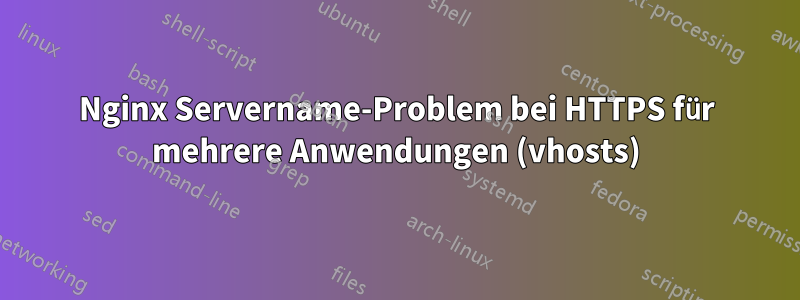 Nginx Servername-Problem bei HTTPS für mehrere Anwendungen (vhosts)