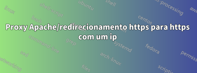 Proxy Apache/redirecionamento https para https com um ip