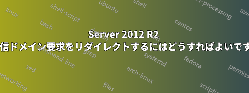 Server 2012 R2 の受信ドメイン要求をリダイレクトするにはどうすればよいですか?