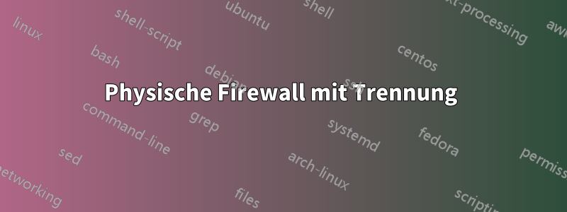 Physische Firewall mit Trennung