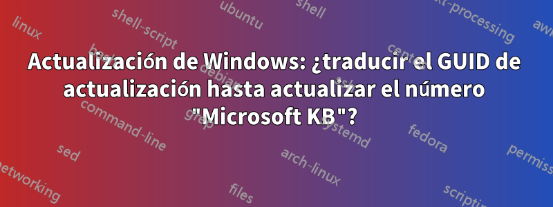 Actualización de Windows: ¿traducir el GUID de actualización hasta actualizar el número "Microsoft KB"?