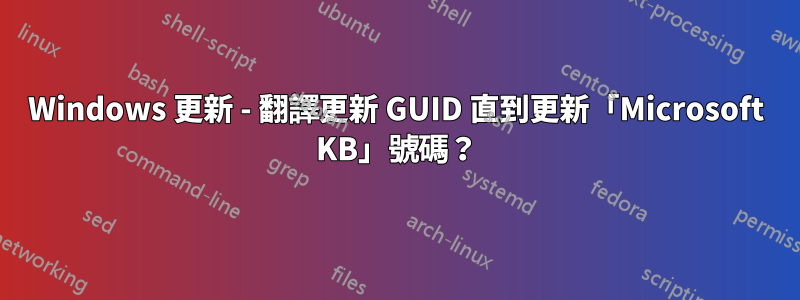 Windows 更新 - 翻譯更新 GUID 直到更新「Microsoft KB」號碼？