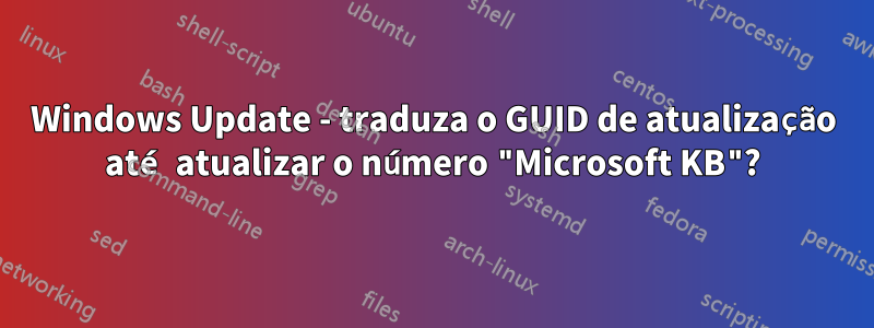 Windows Update - traduza o GUID de atualização até atualizar o número "Microsoft KB"?