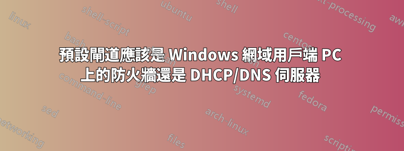 預設閘道應該是 Windows 網域用戶端 PC 上的防火牆還是 DHCP/DNS 伺服器