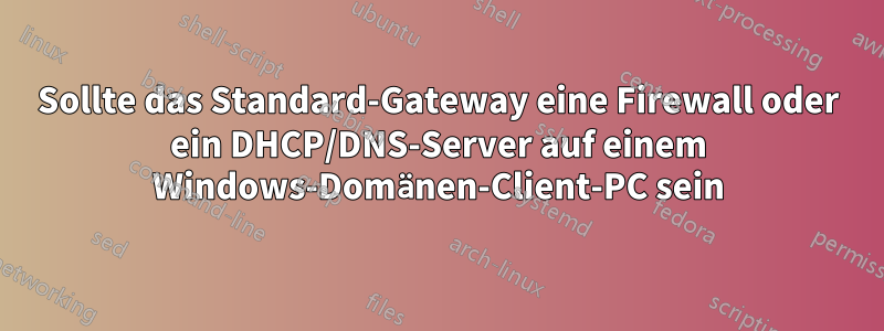 Sollte das Standard-Gateway eine Firewall oder ein DHCP/DNS-Server auf einem Windows-Domänen-Client-PC sein