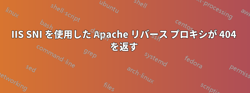 IIS SNI を使用した Apache リバース プロキシが 404 を返す