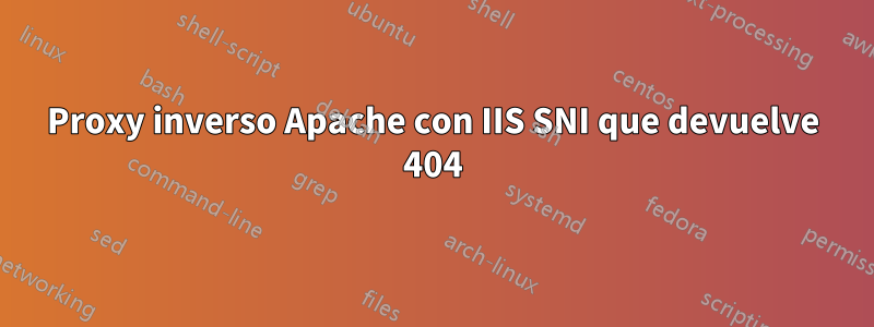 Proxy inverso Apache con IIS SNI que devuelve 404