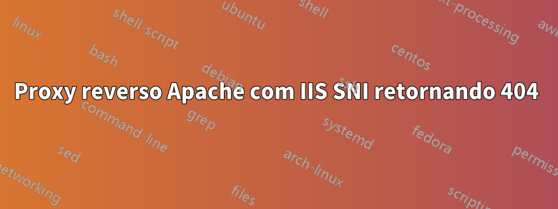 Proxy reverso Apache com IIS SNI retornando 404