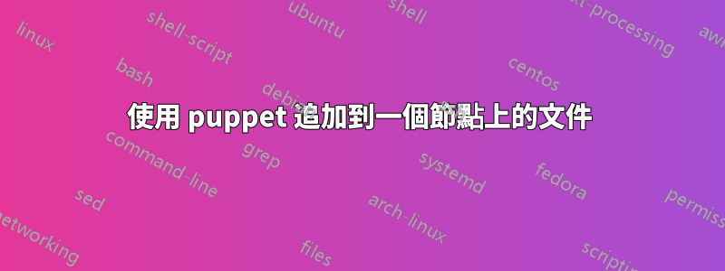 使用 puppet 追加到一個節點上的文件