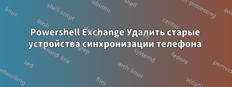 Powershell Exchange Удалить старые устройства синхронизации телефона