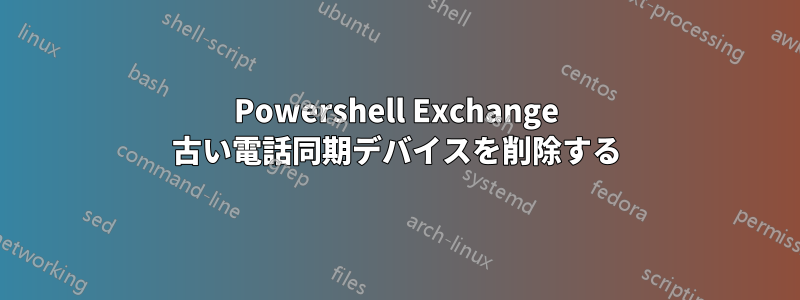 Powershell Exchange 古い電話同期デバイスを削除する