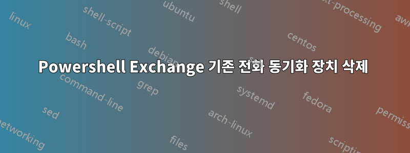 Powershell Exchange 기존 전화 동기화 장치 삭제