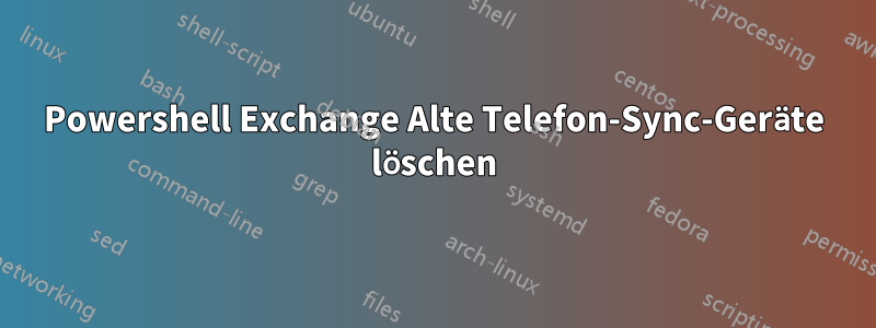 Powershell Exchange Alte Telefon-Sync-Geräte löschen