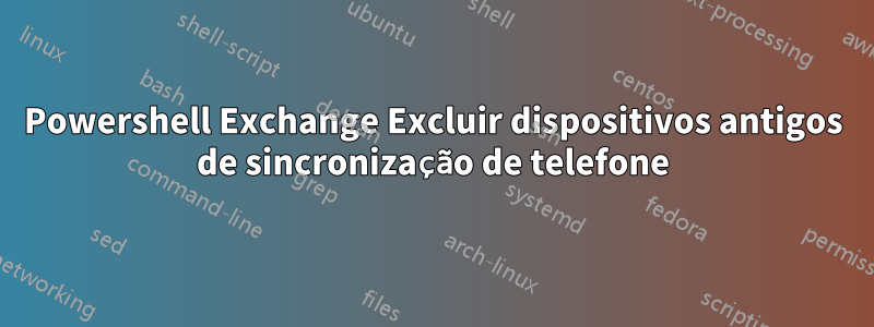 Powershell Exchange Excluir dispositivos antigos de sincronização de telefone