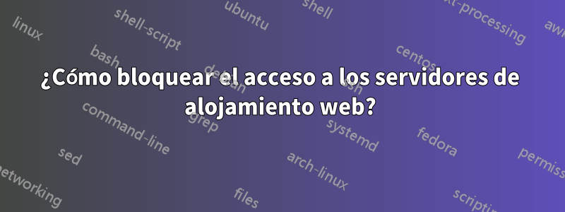 ¿Cómo bloquear el acceso a los servidores de alojamiento web?